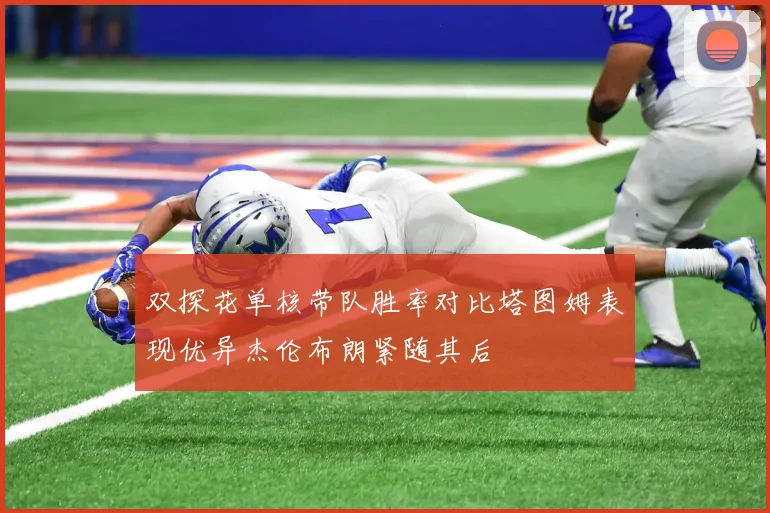 双探花单核带队胜率对比塔图姆表现优异杰伦布朗紧随其后