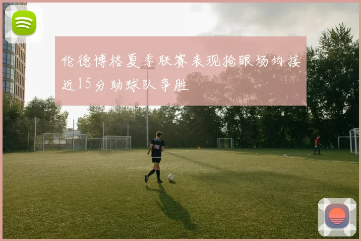 伦德博格夏季联赛表现抢眼场均接近15分助球队争胜