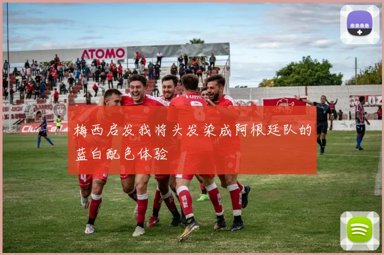 梅西启发我将头发染成阿根廷队的蓝白配色体验