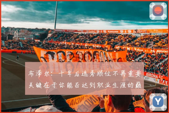 布泽尔：十年后选秀顺位不再重要关键在于你能否达到职业生涯的巅峰